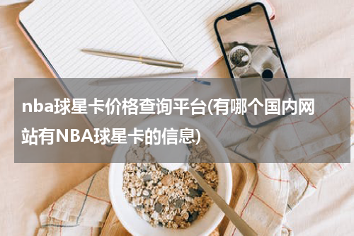 nba球星卡价格查询平台(有哪个国内网站有NBA球星卡的信息)