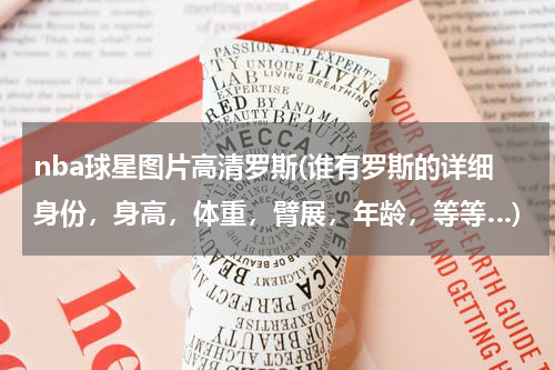 nba球星图片高清罗斯(谁有罗斯的详细身份，身高，体重，臂展，年龄，等等…)