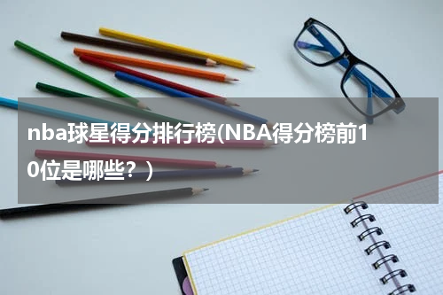 nba球星得分排行榜(NBA得分榜前10位是哪些？)