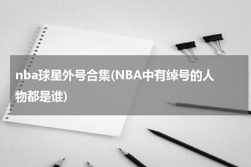 nba球星外号合集(NBA中有绰号的人物都是谁)
