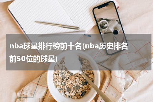 nba球星排行榜前十名(nba历史排名前50位的球星)