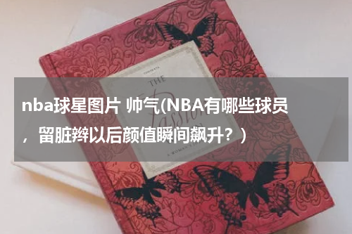 nba球星图片 帅气(NBA有哪些球员，留脏辫以后颜值瞬间飙升？)