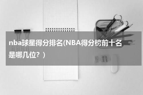 nba球星得分排名(NBA得分榜前十名是哪几位？)