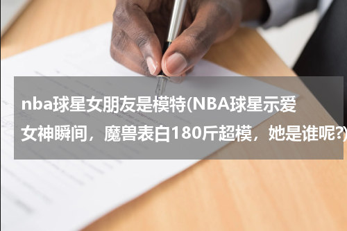 nba球星女朋友是模特(NBA球星示爱女神瞬间，魔兽表白180斤超模，她是谁呢?)