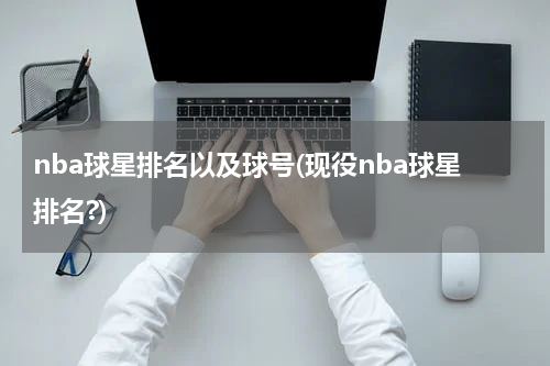 nba球星排名以及球号(现役nba球星排名?)