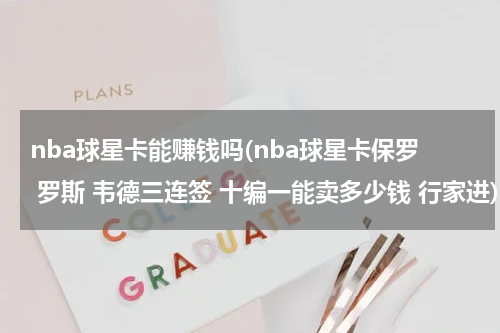 nba球星卡能赚钱吗(nba球星卡保罗 罗斯 韦德三连签 十编一能卖多少钱 行家进)