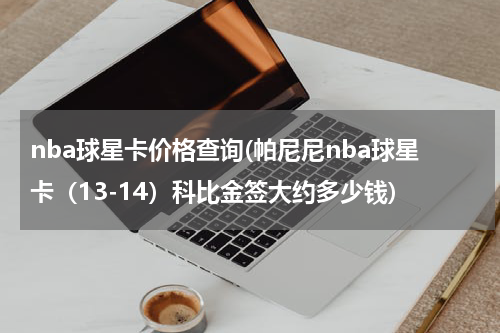 nba球星卡价格查询(帕尼尼nba球星卡（13-14）科比金签大约多少钱)