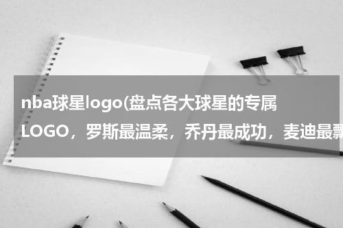 nba球星logo(盘点各大球星的专属LOGO，罗斯最温柔，乔丹最成功，麦迪最飘逸)