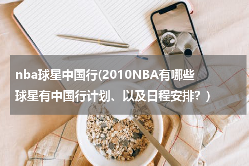 nba球星中国行(2010NBA有哪些球星有中国行计划、以及日程安排？)