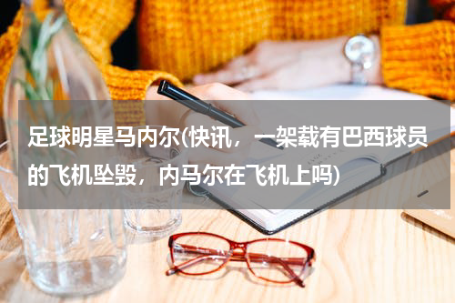 足球明星马内尔(快讯，一架载有巴西球员的飞机坠毁，内马尔在飞机上吗)