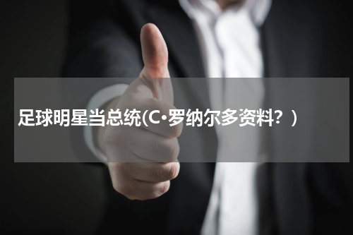 足球明星当总统(C·罗纳尔多资料？)