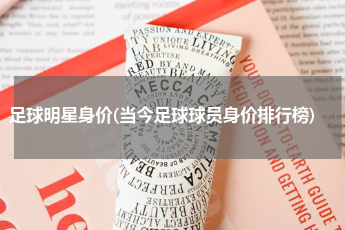 足球明星身价(当今足球球员身价排行榜)