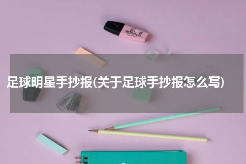 足球明星手抄报(关于足球手抄报怎么写)