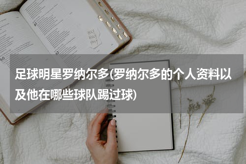 足球明星罗纳尔多(罗纳尔多的个人资料以及他在哪些球队踢过球)