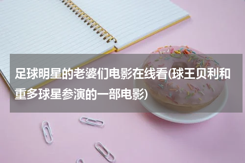 足球明星的老婆们电影在线看(球王贝利和重多球星参演的一部电影)