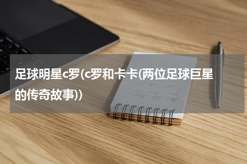 足球明星c罗(c罗和卡卡(两位足球巨星的传奇故事))