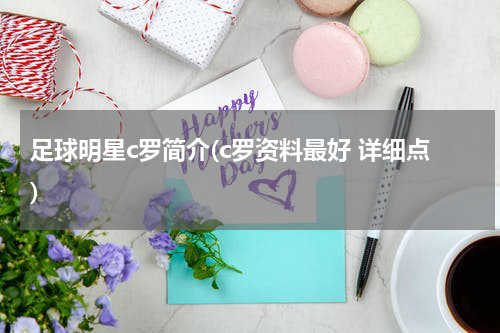 足球明星c罗简介(c罗资料最好 详细点)
