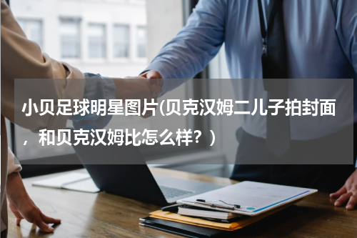 小贝足球明星图片(贝克汉姆二儿子拍封面，和贝克汉姆比怎么样？)