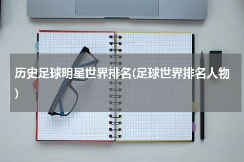 历史足球明星世界排名(足球世界排名人物)