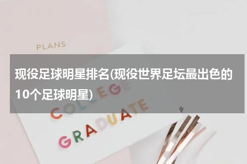 现役足球明星排名(现役世界足坛最出色的10个足球明星)