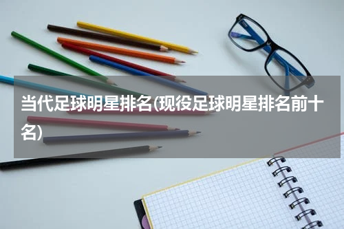 当代足球明星排名(现役足球明星排名前十名)