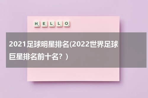 2021足球明星排名(2022世界足球巨星排名前十名？)