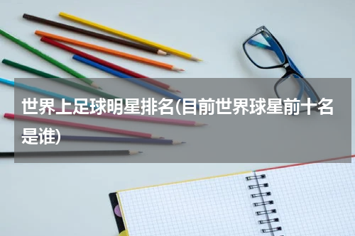 世界上足球明星排名(目前世界球星前十名是谁)