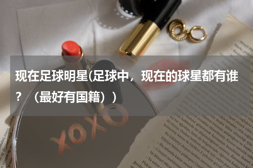 现在足球明星(足球中，现在的球星都有谁？（最好有国籍）)