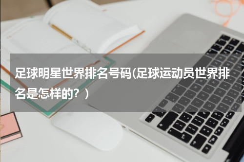 足球明星世界排名号码(足球运动员世界排名是怎样的？)