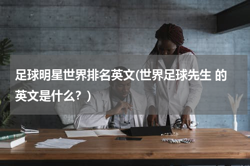 足球明星世界排名英文(世界足球先生 的英文是什么？)