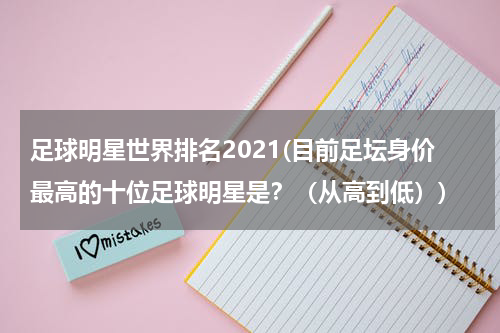 足球明星世界排名2021(目前足坛身价最高的十位足球明星是？（从高到低）)