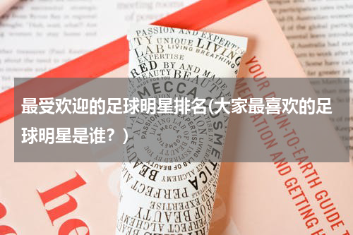 最受欢迎的足球明星排名(大家最喜欢的足球明星是谁？)