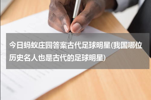 今日蚂蚁庄园答案古代足球明星(我国哪位历史名人也是古代的足球明星)
