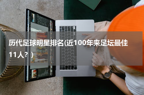 历代足球明星排名(近100年来足坛最佳11人？)