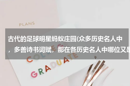 古代的足球明星蚂蚁庄园(众多历史名人中，多善诗书词赋，那在各历史名人中哪位又是足球明星呢？)
