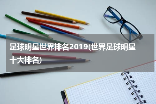 足球明星世界排名2019(世界足球明星十大排名)