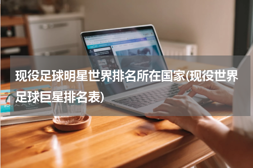现役足球明星世界排名所在国家(现役世界足球巨星排名表)