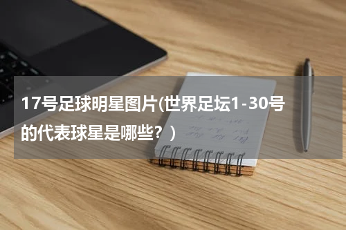 17号足球明星图片(世界足坛1-30号的代表球星是哪些？)