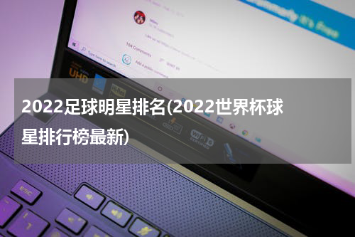 2022足球明星排名(2022世界杯球星排行榜最新)