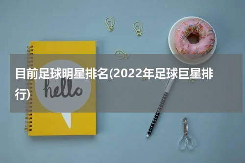 目前足球明星排名(2022年足球巨星排行)