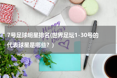 7号足球明星排名(世界足坛1-30号的代表球星是哪些？)