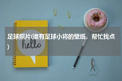 足球照片(谁有足球小将的壁纸，帮忙找点)