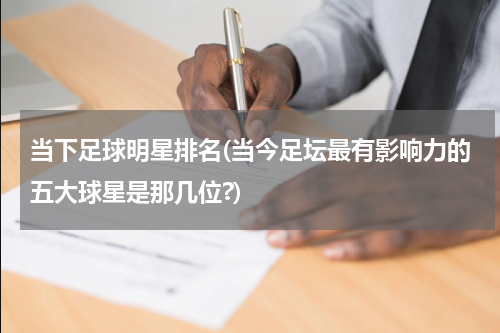 当下足球明星排名(当今足坛最有影响力的五大球星是那几位?)