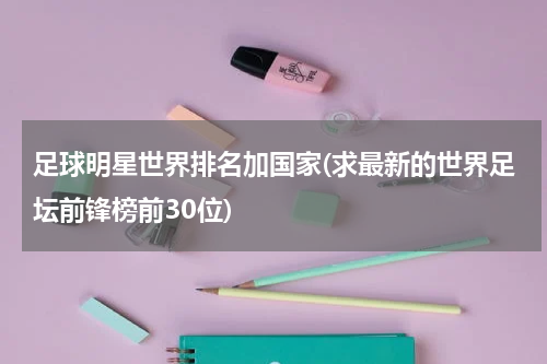足球明星世界排名加国家(求最新的世界足坛前锋榜前30位)