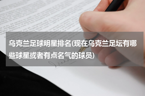 乌克兰足球明星排名(现在乌克兰足坛有哪些球星或者有点名气的球员)