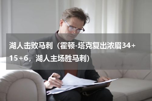 湖人击败马刺（霍顿-塔克复出浓眉34+15+6，湖人主场胜马刺）