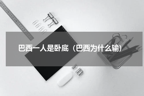 巴西一人是卧底（巴西为什么输）