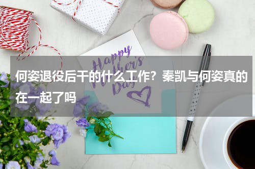 何姿退役后干的什么工作？秦凯与何姿真的在一起了吗