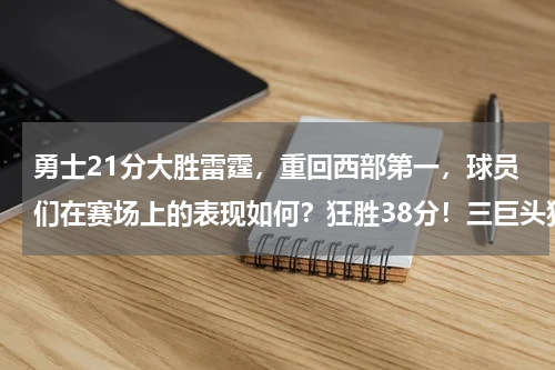 勇士21分大胜雷霆，重回西部第一，球员们在赛场上的表现如何？狂胜38分！三巨头狂轰70+25+16锤爆雷霆，库里创8大纪录彻底打疯