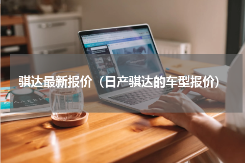 骐达最新报价（日产骐达的车型报价）